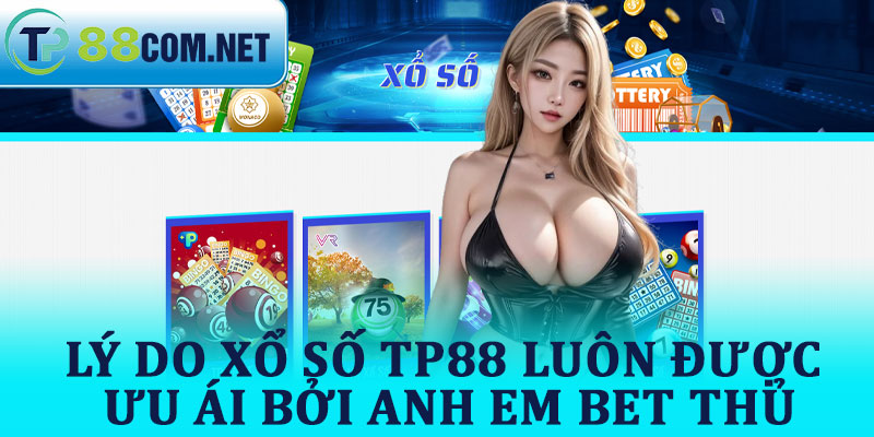 Lý Do Xổ Số TP88 Luôn Được Ưu Ái Bởi Anh Em Bet Thủ