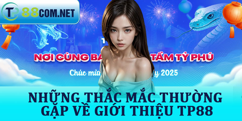 Những Thắc Mắc Thường Gặp Về Giới Thiệu TP88