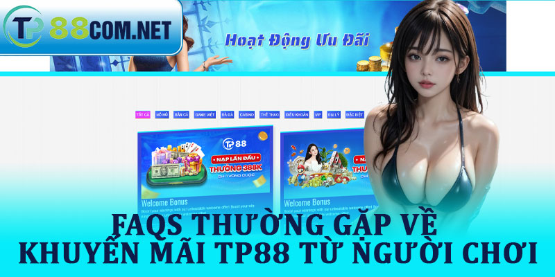 FAQs Thường Gặp Về Khuyến Mãi TP88 Từ Người Chơi